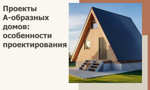 Проекты А-образных домов: особенности проектирования и строительства в Канске